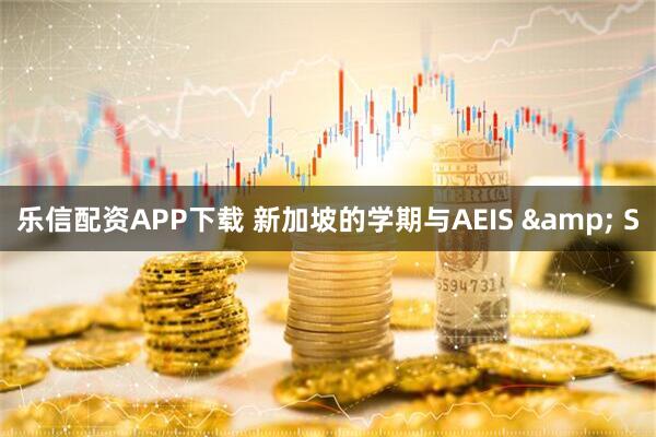 乐信配资APP下载 新加坡的学期与AEIS & S