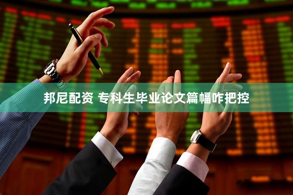 邦尼配资 专科生毕业论文篇幅咋把控