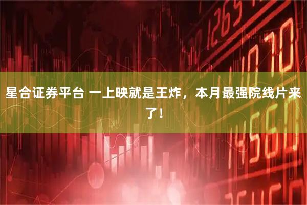 星合证券平台 一上映就是王炸，本月最强院线片来了！