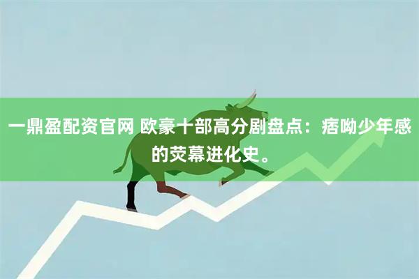 一鼎盈配资官网 欧豪十部高分剧盘点：痞呦少年感的荧幕进化史。