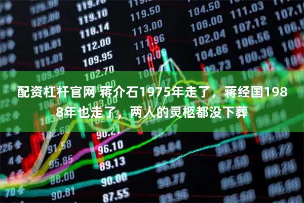 配资杠杆官网 蒋介石1975年走了，蒋经国1988年也走了，两人的灵柩都没下葬