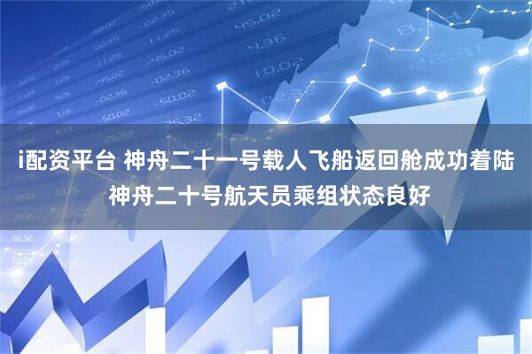 i配资平台 神舟二十一号载人飞船返回舱成功着陆 神舟二十号航天员乘组状态良好