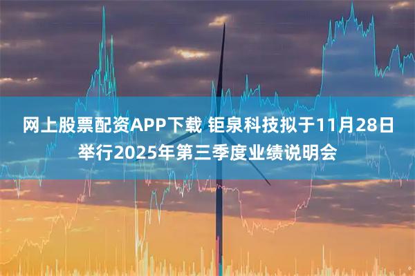 网上股票配资APP下载 钜泉科技拟于11月28日举行2025年第三季度业绩说明会