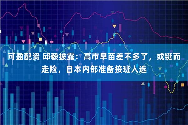 可盈配资 邱毅披露：高市早苗差不多了，或铤而走险，日本内部准备接班人选