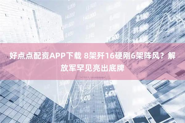 好点点配资APP下载 8架歼16硬刚6架阵风？解放军罕见亮出底牌
