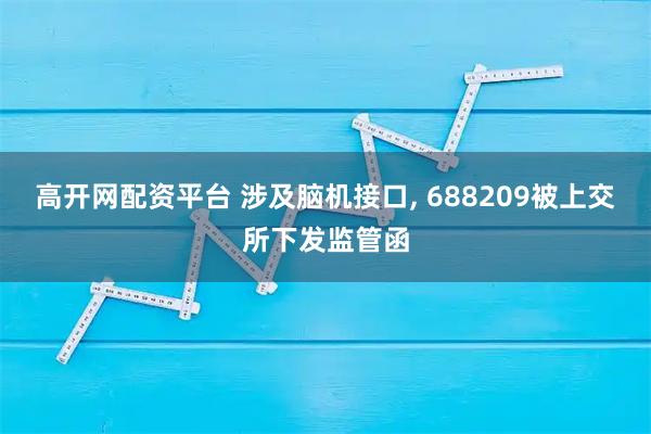 高开网配资平台 涉及脑机接口, 688209被上交所下发监管函