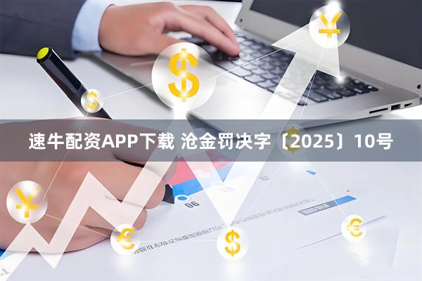 速牛配资APP下载 沧金罚决字〔2025〕10号
