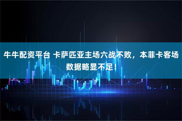 牛牛配资平台 卡萨匹亚主场六战不败，本菲卡客场数据略显不足！