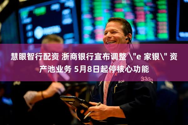 慧眼智行配资 浙商银行宣布调整 ＂e 家银＂ 资产池业务 5月8日起停核心功能