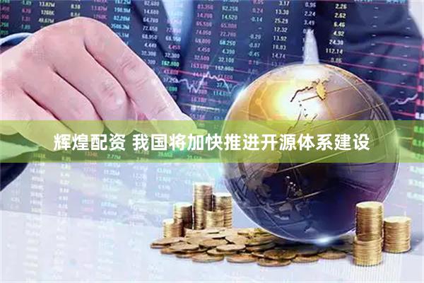 辉煌配资 我国将加快推进开源体系建设